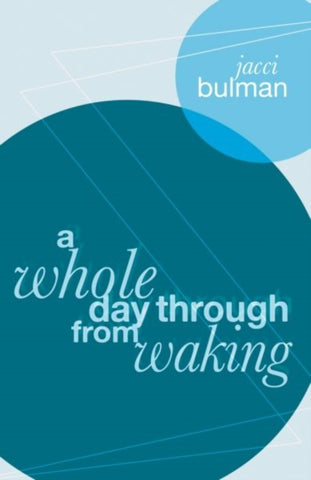 Whole Day Through from Waking, A by Jacci Bulman. Book cover has an abstract illustration of two coloured circles and two lines in a zig zag.