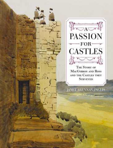 A Passion for Castles : The Story of MacGibbon and Ross and the Castles they Surveyed by Janet Brennan-Inglis. Book cover has a water colour illustration of three people standing on a parapet of a stone building.