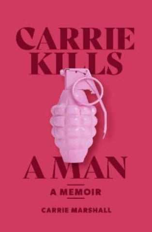 Carrie Kills A Man : A Memoir by Carrie Marshall. Book cover has a photograph of a light-pink hand grenade on a dark pink background.