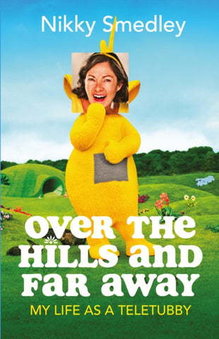 Over the Hills and Far Away: My Life as a Teletubby by Nikky Smedley. Book cover has a photograph of the author as a teletubby, in teletubby land.