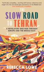 The Slow Road to Tehran : A Revelatory Bike Ride through Europe and the Middle East by Rebecca Lowe. Book cover has a stylised illustration of an Iranian landscape with a city in the background.