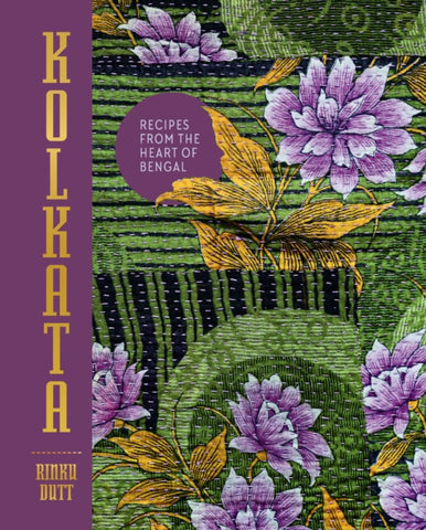 Kolkata : Recipes from the heart of Bengal by Rinku Dutt. Book cover has an illustration of purple flowers with golden leaves on a green background.
