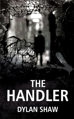 The Handler by Dylan Shaw. Book cover has a black and white photograph of a broken window with a figure in the background.