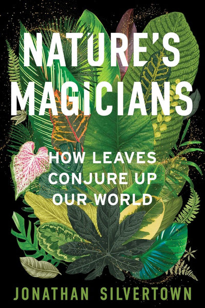 Nature's Magicians : How Leaves Conjure Up Our World
