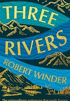 Three Rivers : The Extraordinary Waterways That Made Europe