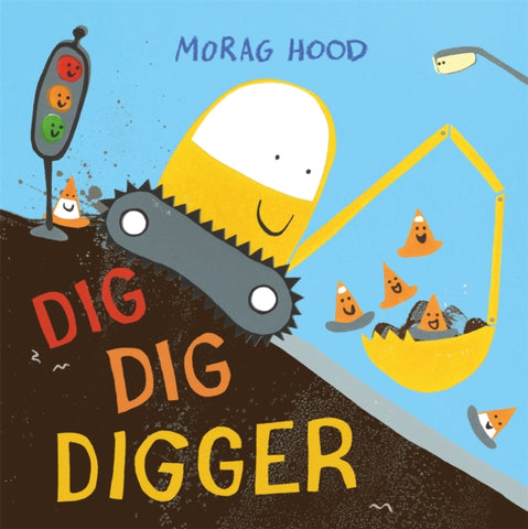 Dig, Dig, Digger by Morag Hood. Book cover has an illustration of a yellow digger, with orange traffic cones and traffic lights, all of which have smiley faces.