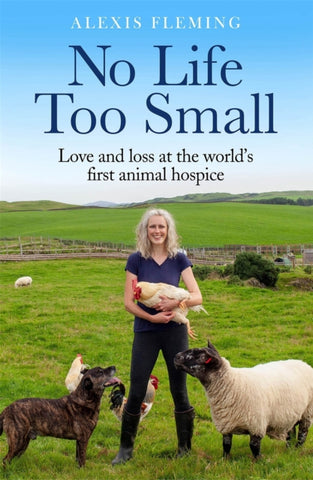 No Life Too Small : Love and loss at the world's first animal hospice by Alexis Fleming. Book cover has a photograph of the author with a dog, sheep and chickens in a green field with clear blue sky.