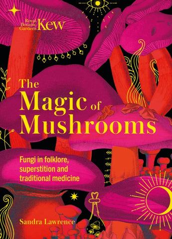 Kew - The Magic of Mushrooms : Fungi in folklore, superstition and traditional medicine by Sandra Lawrence . Book cover has an illustration of pink and redmushrooms.