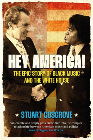 Hey America! : The Epic Story of Black Music and the White House by Stuart Cosgrove. Book cover has a photograph of Richard Nixon shaking hands with James Brown, with an american flag in the background.