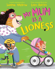 My Mum is a Lioness by Swapna Haddow. Book cover has a lion pushing a pram and young child, whilst another young child is riding a scooter.